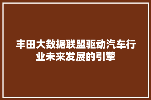 丰田大数据联盟驱动汽车行业未来发展的引擎