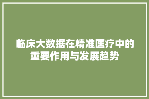 临床大数据在精准医疗中的重要作用与发展趋势