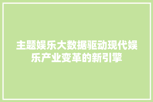 主题娱乐大数据驱动现代娱乐产业变革的新引擎