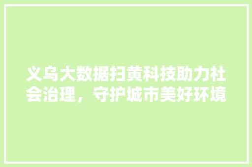 义乌大数据扫黄科技助力社会治理，守护城市美好环境