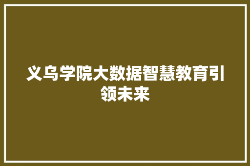 义乌学院大数据智慧教育引领未来