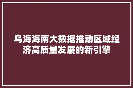 乌海海南大数据推动区域经济高质量发展的新引擎