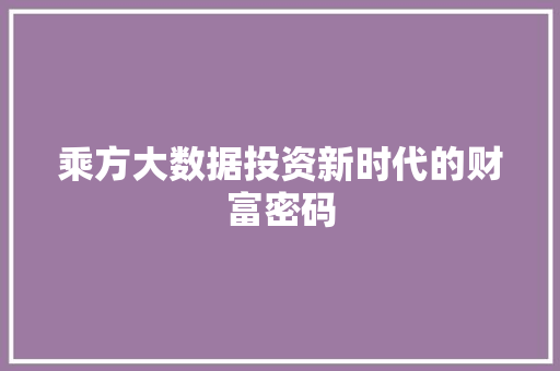 乘方大数据投资新时代的财富密码 乘方大数据投资新时代的财富密码