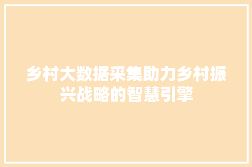 乡村大数据采集助力乡村振兴战略的智慧引擎