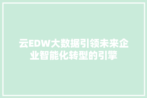 云EDW大数据引领未来企业智能化转型的引擎