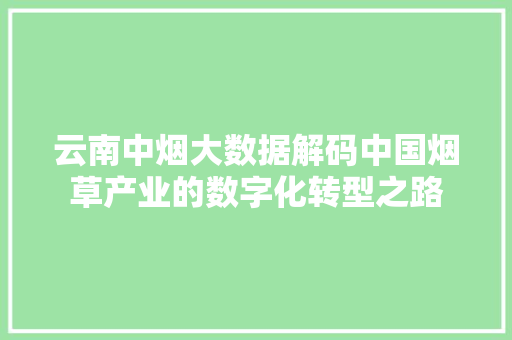 云南中烟大数据解码中国烟草产业的数字化转型之路