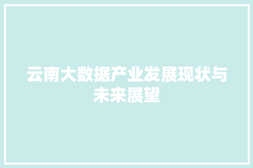 云南大数据产业发展现状与未来展望 云南大数据产业发展现状与未来展望