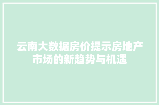 云南大数据房价提示房地产市场的新趋势与机遇