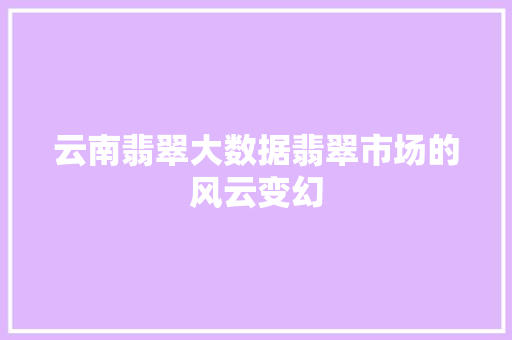 云南翡翠大数据翡翠市场的风云变幻 操作系统
