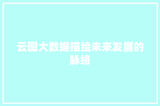 云图大数据描绘未来发展的脉络 云图大数据描绘未来发展的脉络