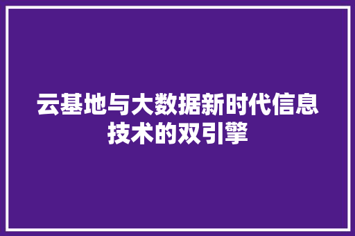 云基地与大数据新时代信息技术的双引擎 云基地与大数据新时代信息技术的双引擎