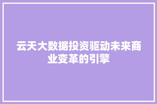 云天大数据投资驱动未来商业变革的引擎 云天大数据投资驱动未来商业变革的引擎