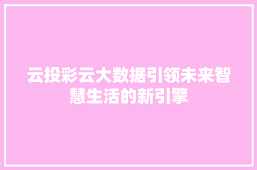 云投彩云大数据引领未来智慧生活的新引擎