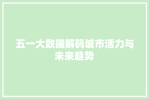 五一大数据解码城市活力与未来趋势