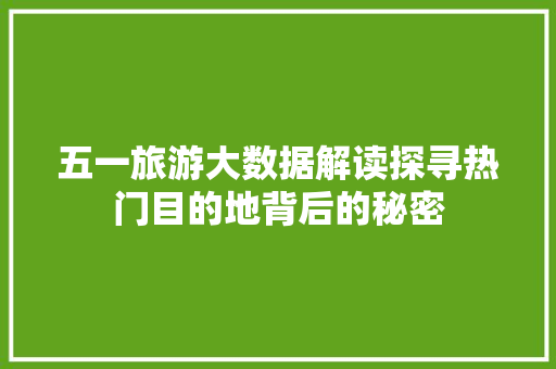 五一旅游大数据解读探寻热门目的地背后的秘密