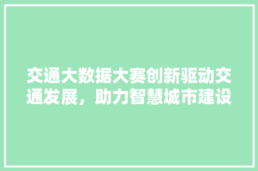 交通大数据大赛创新驱动交通发展，助力智慧城市建设