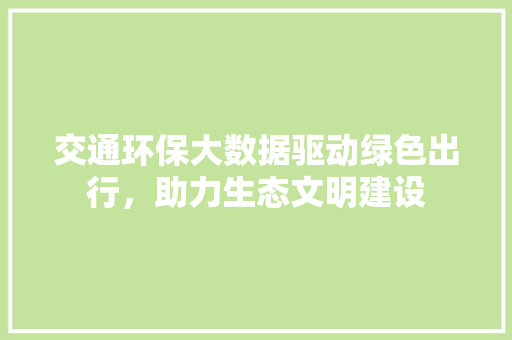 交通环保大数据驱动绿色出行，助力生态文明建设