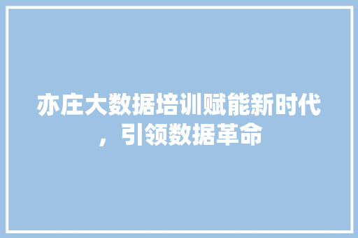 亦庄大数据培训赋能新时代，引领数据革命
