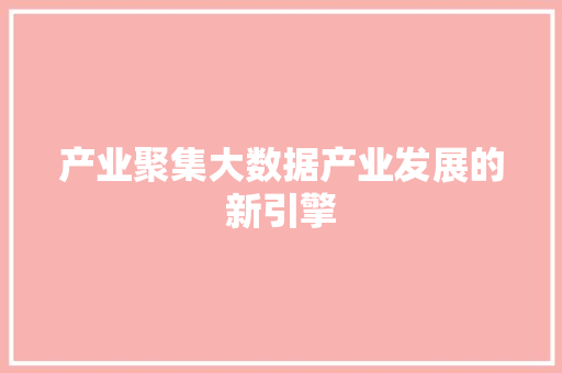 产业聚集大数据产业发展的新引擎
