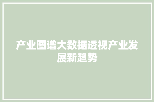 产业图谱大数据透视产业发展新趋势