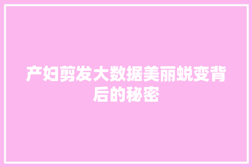 产妇剪发大数据美丽蜕变背后的秘密