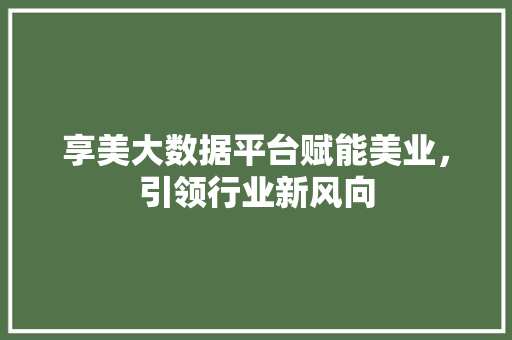 享美大数据平台赋能美业，引领行业新风向