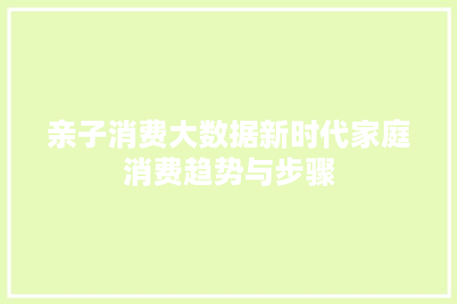 亲子消费大数据新时代家庭消费趋势与步骤