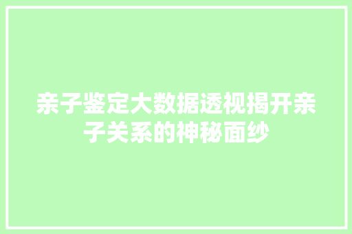 亲子鉴定大数据透视揭开亲子关系的神秘面纱