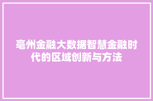 亳州金融大数据智慧金融时代的区域创新与方法