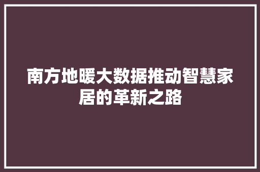 南方地暖大数据推动智慧家居的革新之路 电脑基础