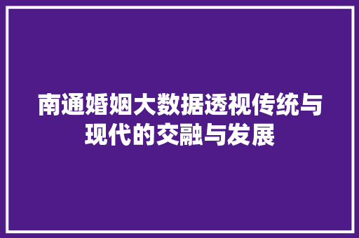 南通婚姻大数据透视传统与现代的交融与发展 电脑故障维修 南通婚姻大数据透视传统与现代的交融与发展 电脑故障维修