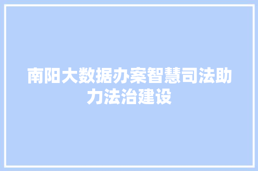 南阳大数据办案智慧司法助力法治建设