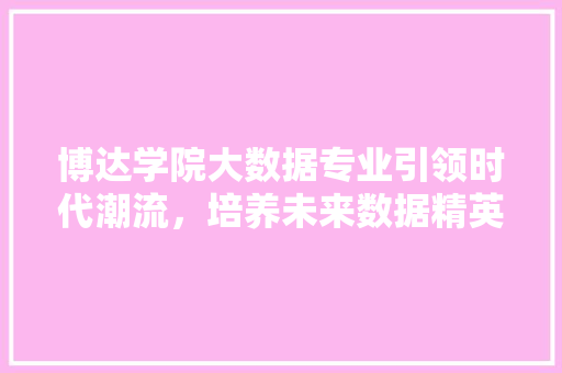 博达学院大数据专业引领时代潮流，培养未来数据精英 编程语言