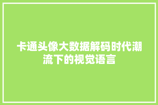 卡通头像大数据解码时代潮流下的视觉语言