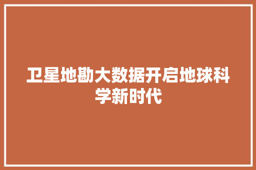 卫星地勘大数据开启地球科学新时代