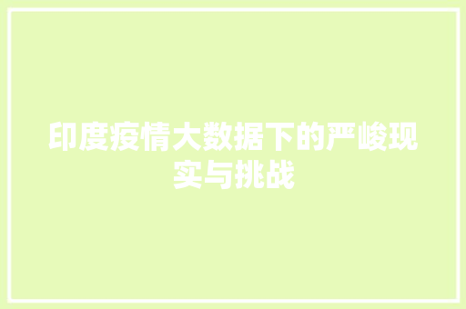 印度疫情大数据下的严峻现实与挑战