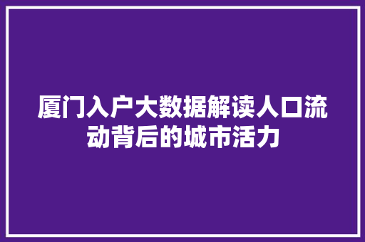 厦门入户大数据解读人口流动背后的城市活力 网络技术