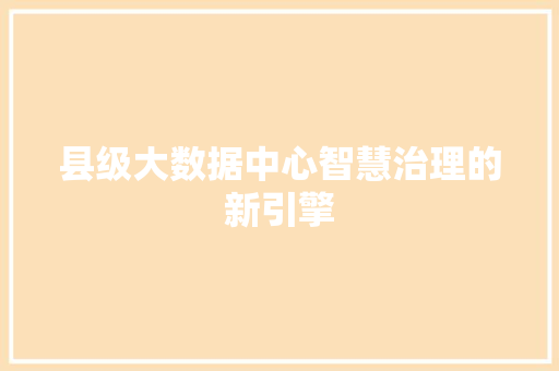 县级大数据中心智慧治理的新引擎