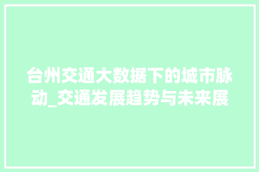 台州交通大数据下的城市脉动_交通发展趋势与未来展望 台州交通大数据下的城市脉动_交通发展趋势与未来展望