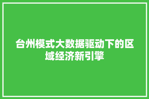 台州模式大数据驱动下的区域经济新引擎 台州模式大数据驱动下的区域经济新引擎