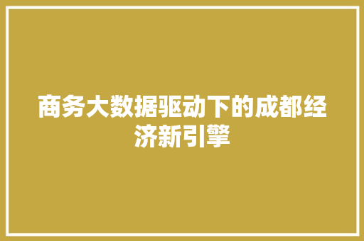 商务大数据驱动下的成都经济新引擎 操作系统 商务大数据驱动下的成都经济新引擎 操作系统