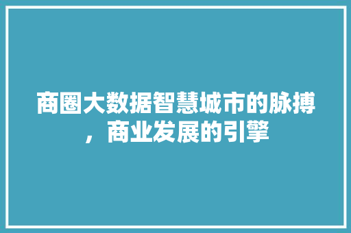 商圈大数据智慧城市的脉搏，商业发展的引擎 操作系统