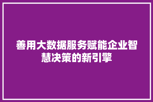 善用大数据服务赋能企业智慧决策的新引擎 操作系统