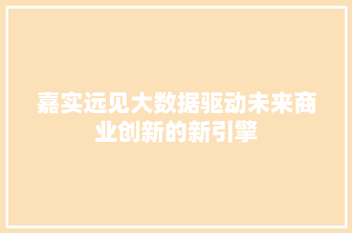 嘉实远见大数据驱动未来商业创新的新引擎 操作系统