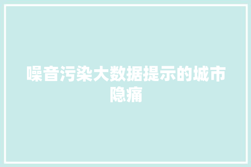 噪音污染大数据提示的城市隐痛 操作系统