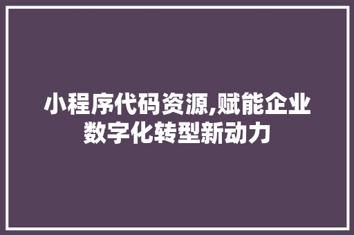 小程序代码资源,赋能企业数字化转型新动力 小程序代码资源,赋能企业数字化转型新动力 电脑基础