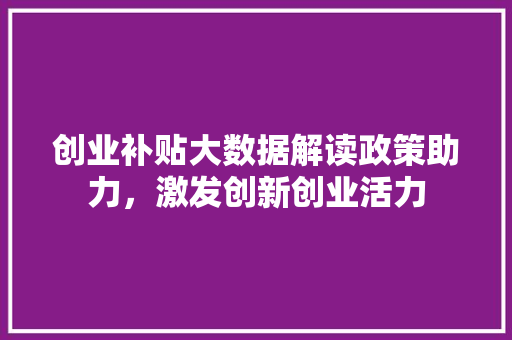 创业补贴大数据解读政策助力,激发创新创业活力 电脑故障维修 创业补贴大数据解读政策助力,激发创新创业活力 电脑故障维修