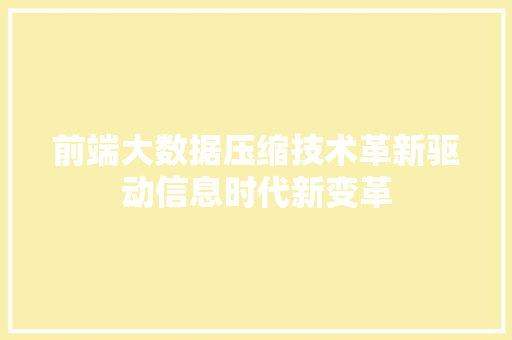 前端大数据压缩技术革新驱动信息时代新变革 操作系统 前端大数据压缩技术革新驱动信息时代新变革 操作系统
