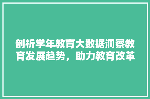 剖析学年教育大数据洞察教育发展趋势，助力教育改革