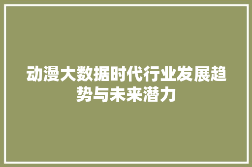 动漫大数据时代行业发展趋势与未来潜力